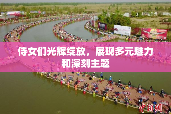 侍女们光辉绽放，展现多元魅力和深刻主题