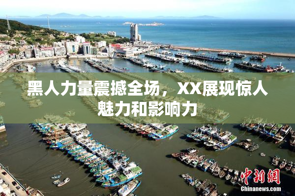 黑人力量震撼全场，XX展现惊人魅力和影响力