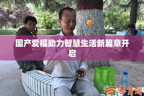 国产爱福助力智慧生活新篇章开启