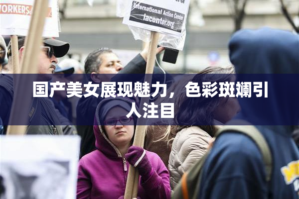 国产美女展现魅力，色彩斑斓引人注目