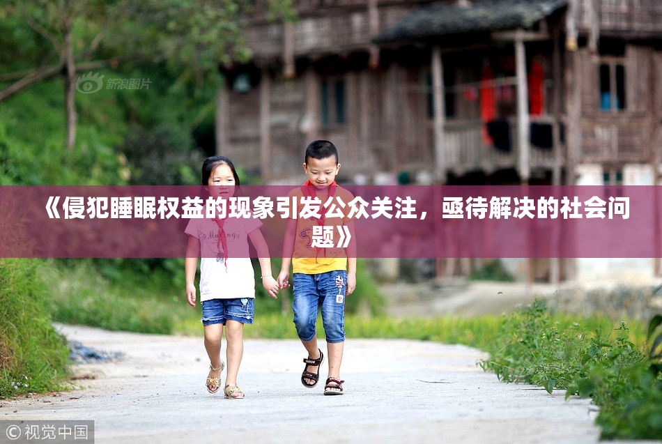 《侵犯睡眠权益的现象引发公众关注，亟待解决的社会问题》