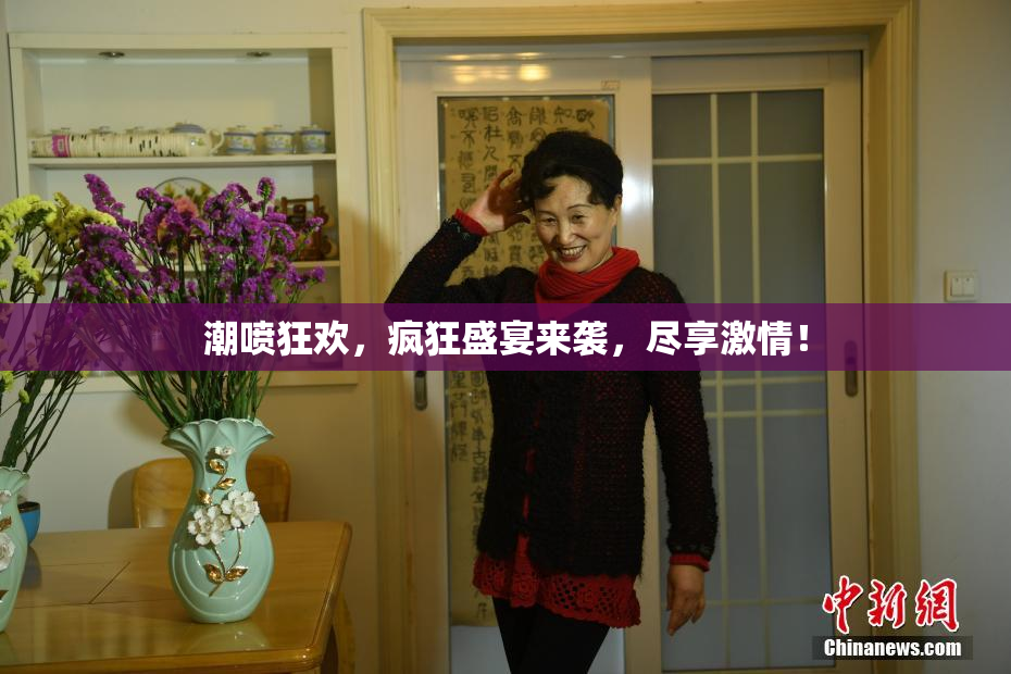 潮喷狂欢，疯狂盛宴来袭，尽享激情！
