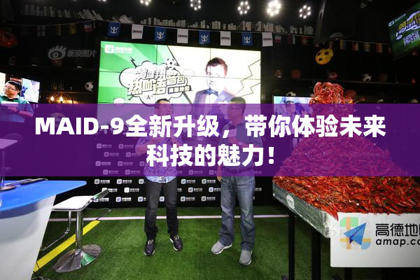 MAID-9全新升级，带你体验未来科技的魅力！