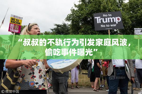 “叔叔的不轨行为引发家庭风波，偷吃事件曝光”