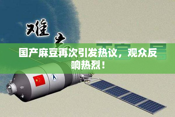 国产麻豆再次引发热议，观众反响热烈！