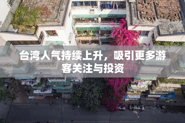 台湾人气持续上升，吸引更多游客关注与投资