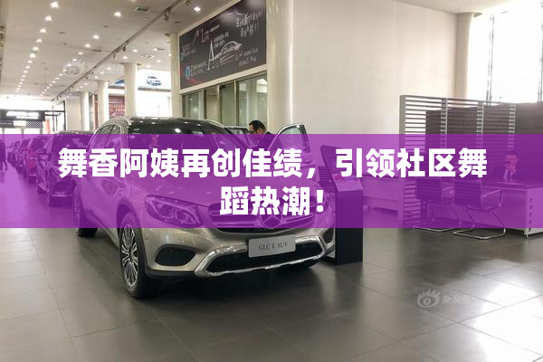 舞香阿姨再创佳绩，引领社区舞蹈热潮！
