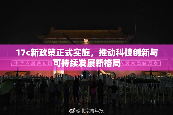 17c新政策正式实施，推动科技创新与可持续发展新格局