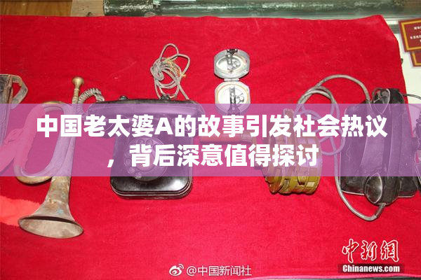 中国老太婆A的故事引发社会热议，背后深意值得探讨