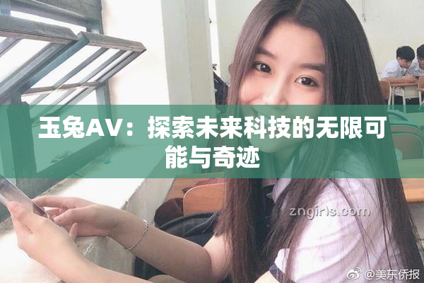 玉兔AV：探索未来科技的无限可能与奇迹