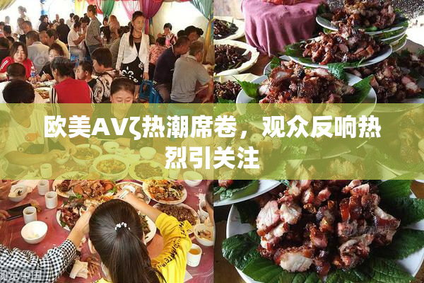 欧美AVζ热潮席卷，观众反响热烈引关注