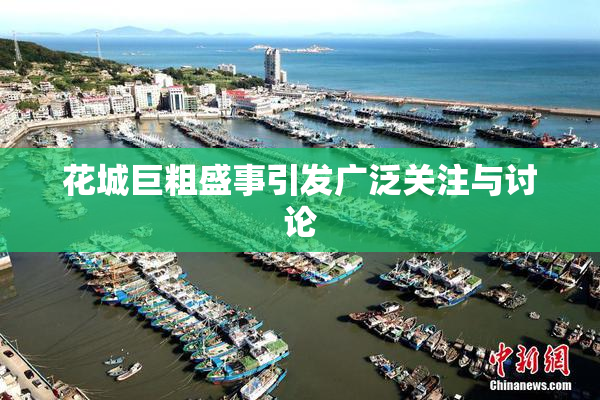 花城巨粗盛事引发广泛关注与讨论
