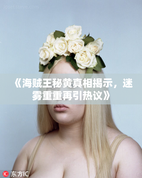 《海贼王秘黄真相揭示，迷雾重重再引热议》
