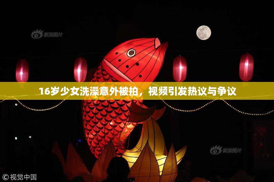16岁少女洗澡意外被拍，视频引发热议与争议
