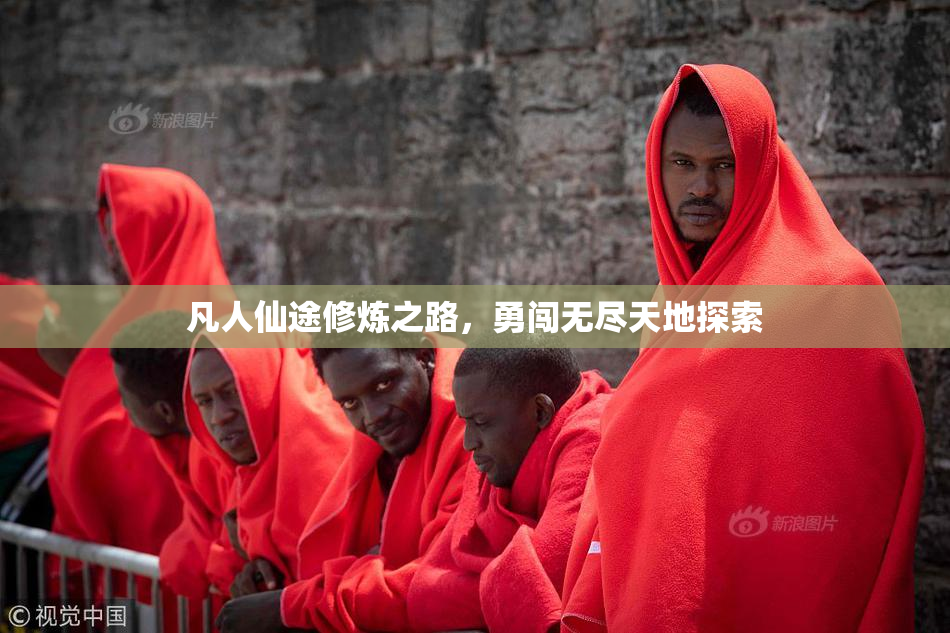 凡人仙途修炼之路，勇闯无尽天地探索
