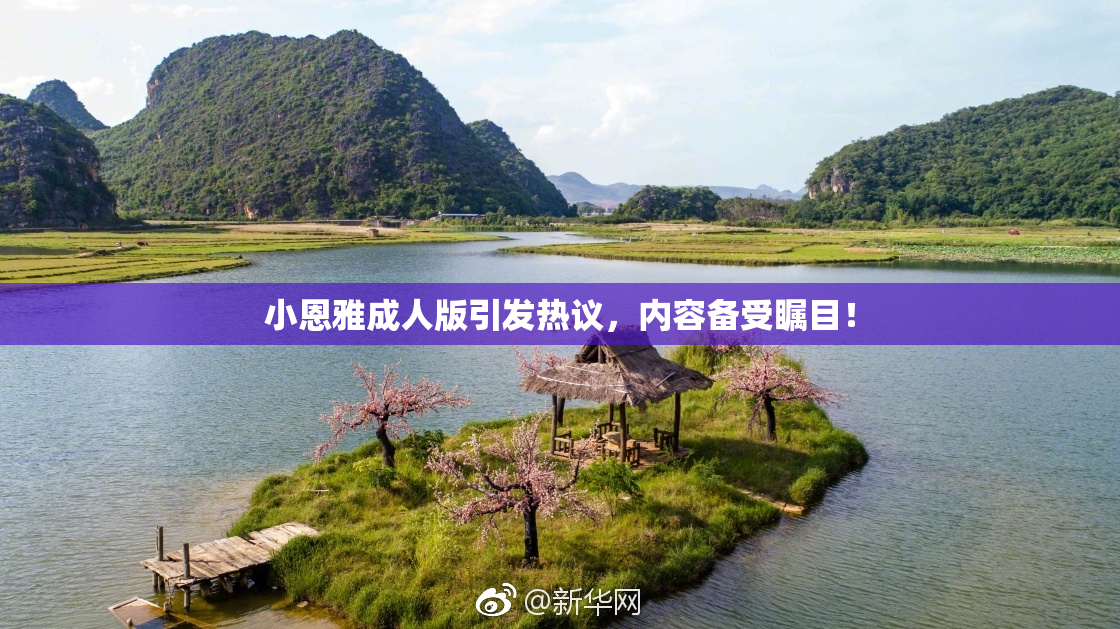 小恩雅成人版引发热议，内容备受瞩目！