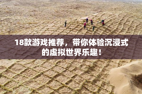 18款游戏推荐，带你体验沉浸式的虚拟世界乐趣！
