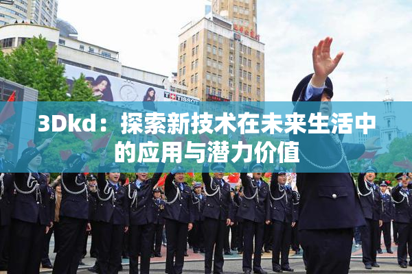 3Dkd：探索新技术在未来生活中的应用与潜力价值