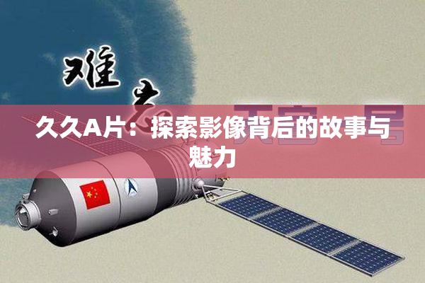久久A片：探索影像背后的故事与魅力