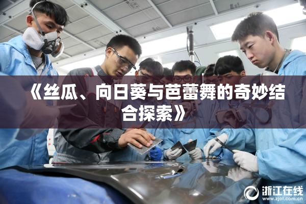 《丝瓜、向日葵与芭蕾舞的奇妙结合探索》
