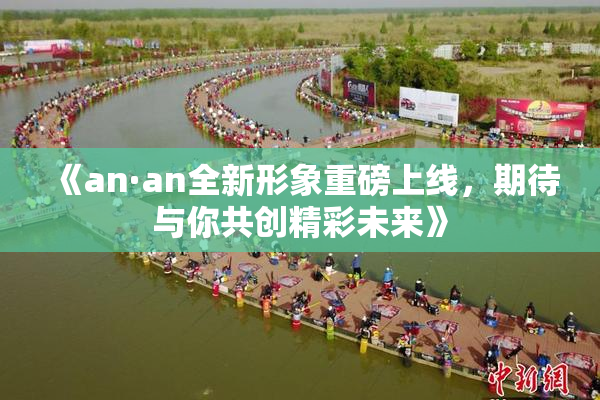 《an·an全新形象重磅上线，期待与你共创精彩未来》