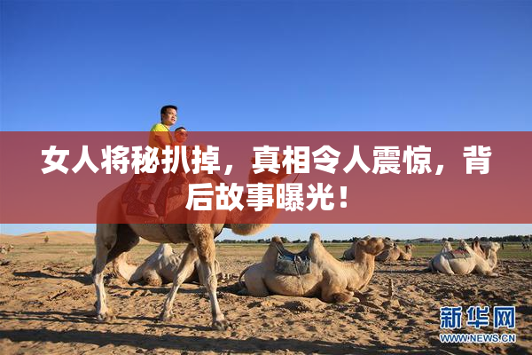 女人将秘扒掉，真相令人震惊，背后故事曝光！