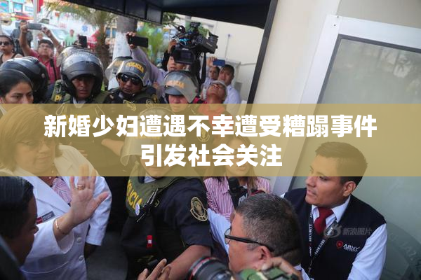 新婚少妇遭遇不幸遭受糟蹋事件引发社会关注