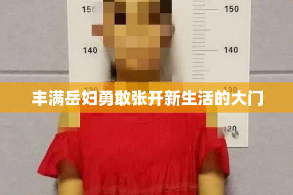 丰满岳妇勇敢张开新生活的大门