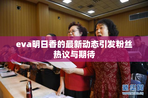eva明日香的最新动态引发粉丝热议与期待