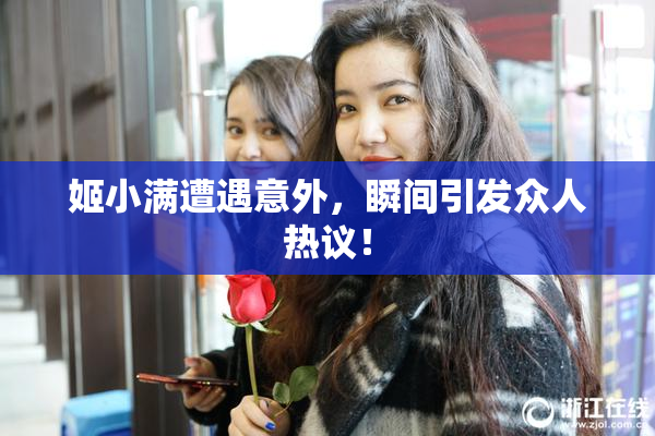 姬小满遭遇意外，瞬间引发众人热议！