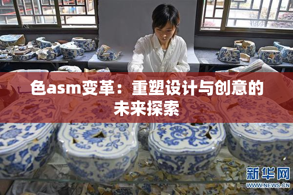 色asm变革：重塑设计与创意的未来探索
