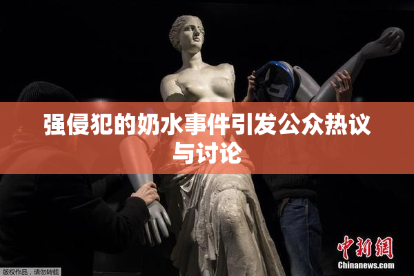 强侵犯的奶水事件引发公众热议与讨论