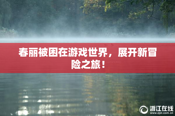 春丽被困在游戏世界，展开新冒险之旅！