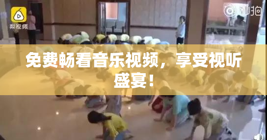 免费畅看音乐视频，享受视听盛宴！