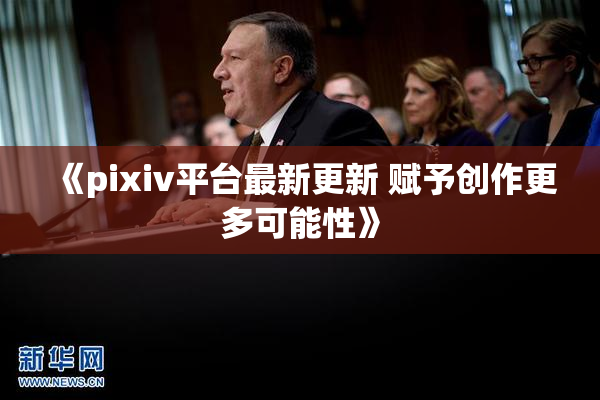 《pixiv平台最新更新 赋予创作更多可能性》