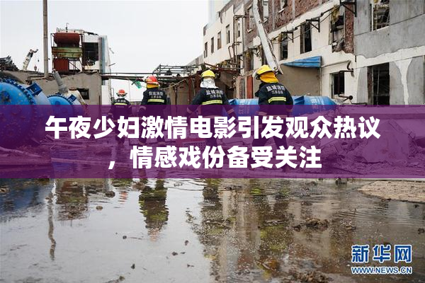 午夜少妇激情电影引发观众热议，情感戏份备受关注