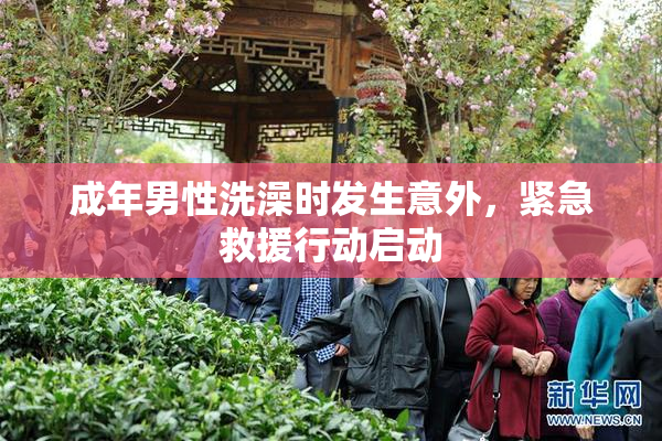 成年男性洗澡时发生意外，紧急救援行动启动