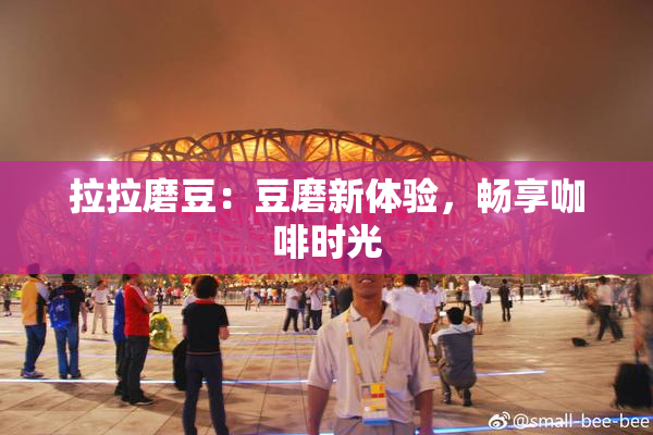 拉拉磨豆：豆磨新体验，畅享咖啡时光