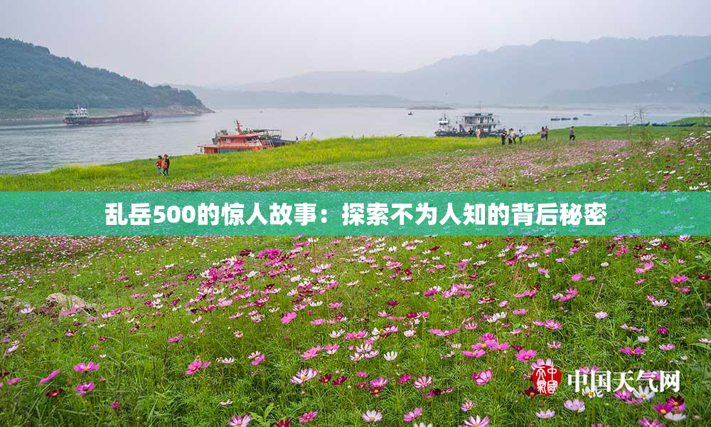 乱岳500的惊人故事：探索不为人知的背后秘密