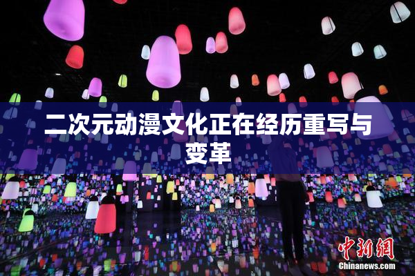 二次元动漫文化正在经历重写与变革