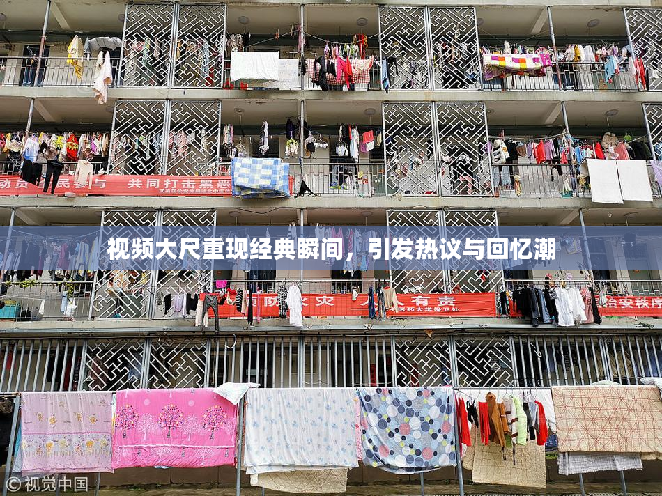 视频大尺重现经典瞬间，引发热议与回忆潮