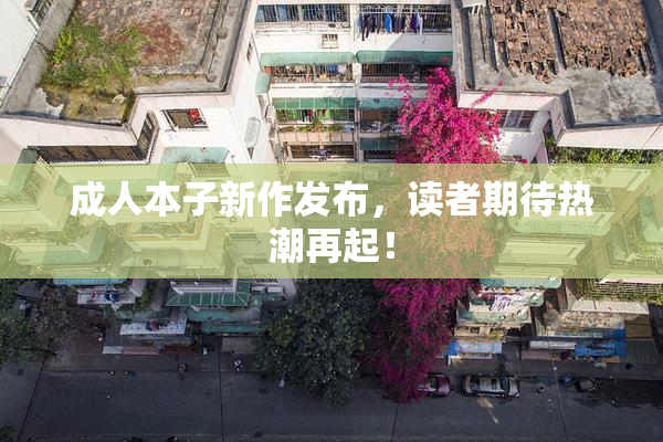 成人本子新作发布，读者期待热潮再起！