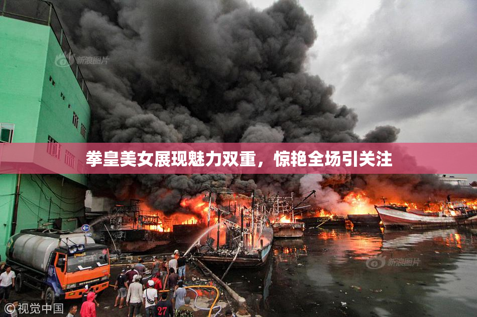拳皇美女展现魅力双重，惊艳全场引关注