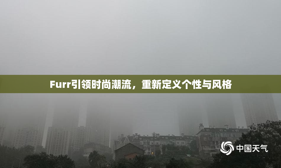 Furr引领时尚潮流，重新定义个性与风格