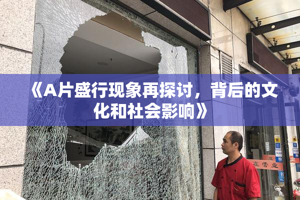 《A片盛行现象再探讨，背后的文化和社会影响》