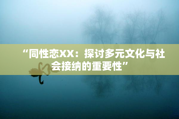“同性恋XX：探讨多元文化与社会接纳的重要性”