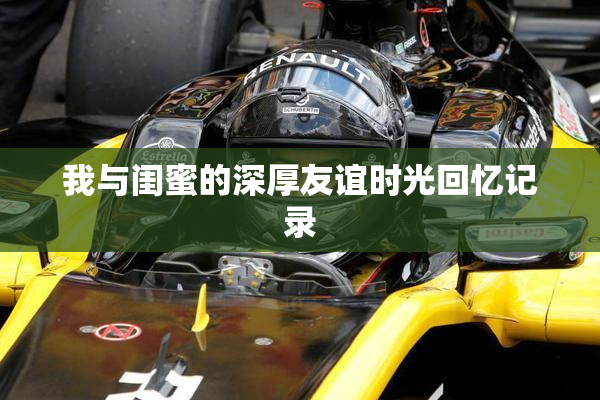 我与闺蜜的深厚友谊时光回忆记录