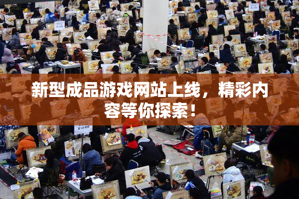 新型成品游戏网站上线，精彩内容等你探索！