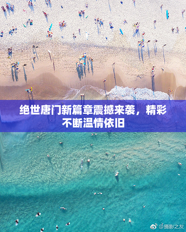 绝世唐门新篇章震撼来袭，精彩不断温情依旧