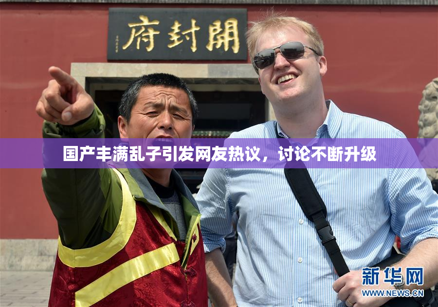 国产丰满乱子引发网友热议，讨论不断升级